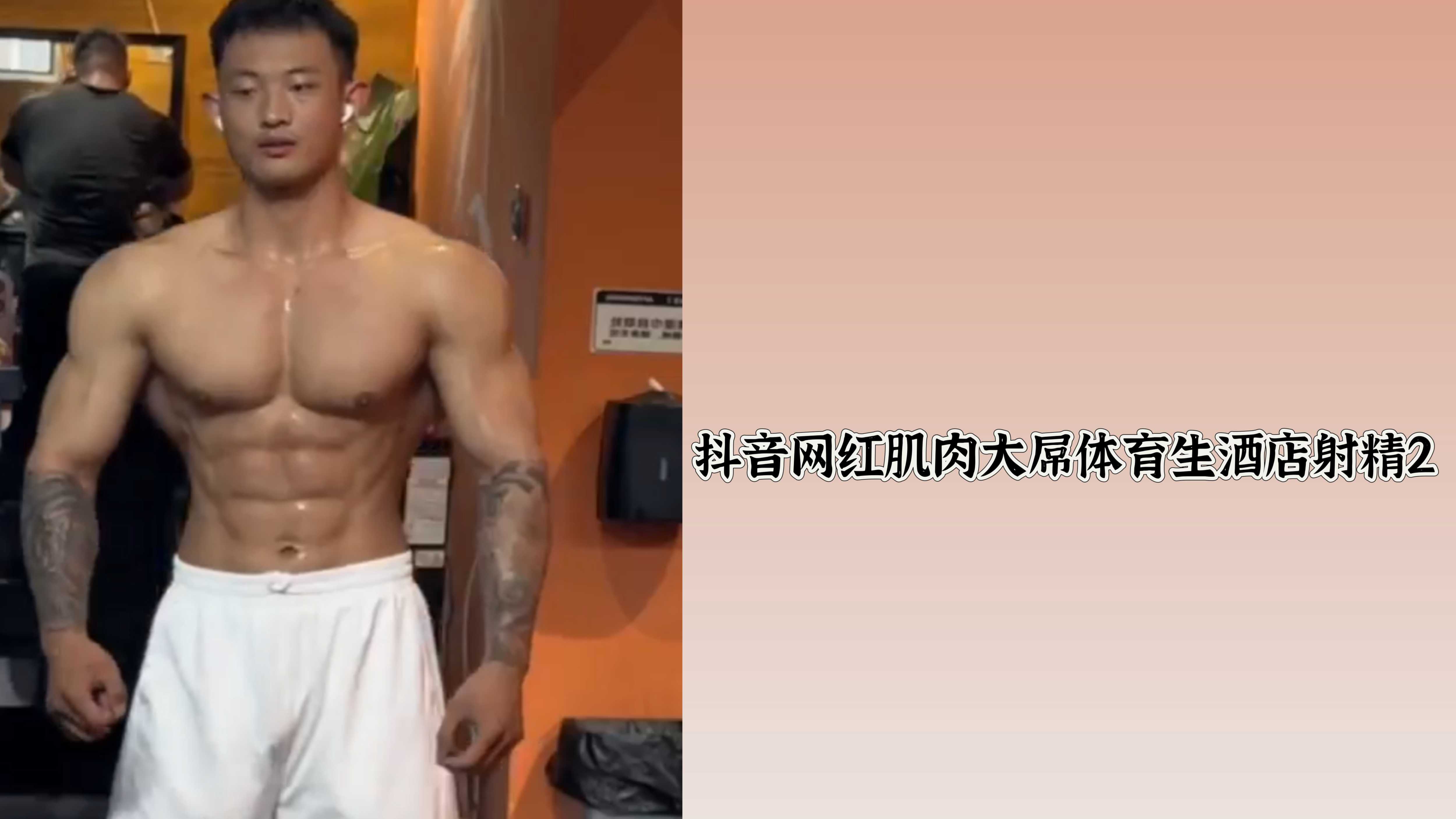 抖音網紅肌肉大屌體育生酒店射精2