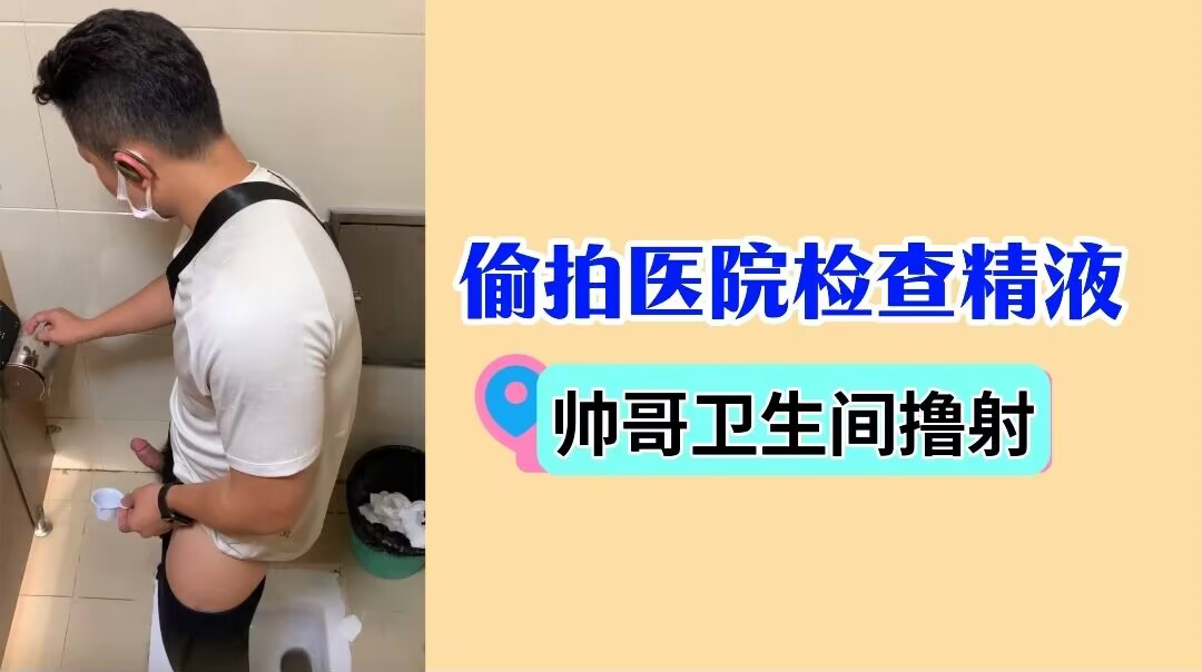 偷拍醫院檢查精液 帥哥衛生間擼射