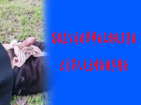 《免費》偽娘在公園的草坪的上擼玩直男的大屌等人走後噴射超多精液