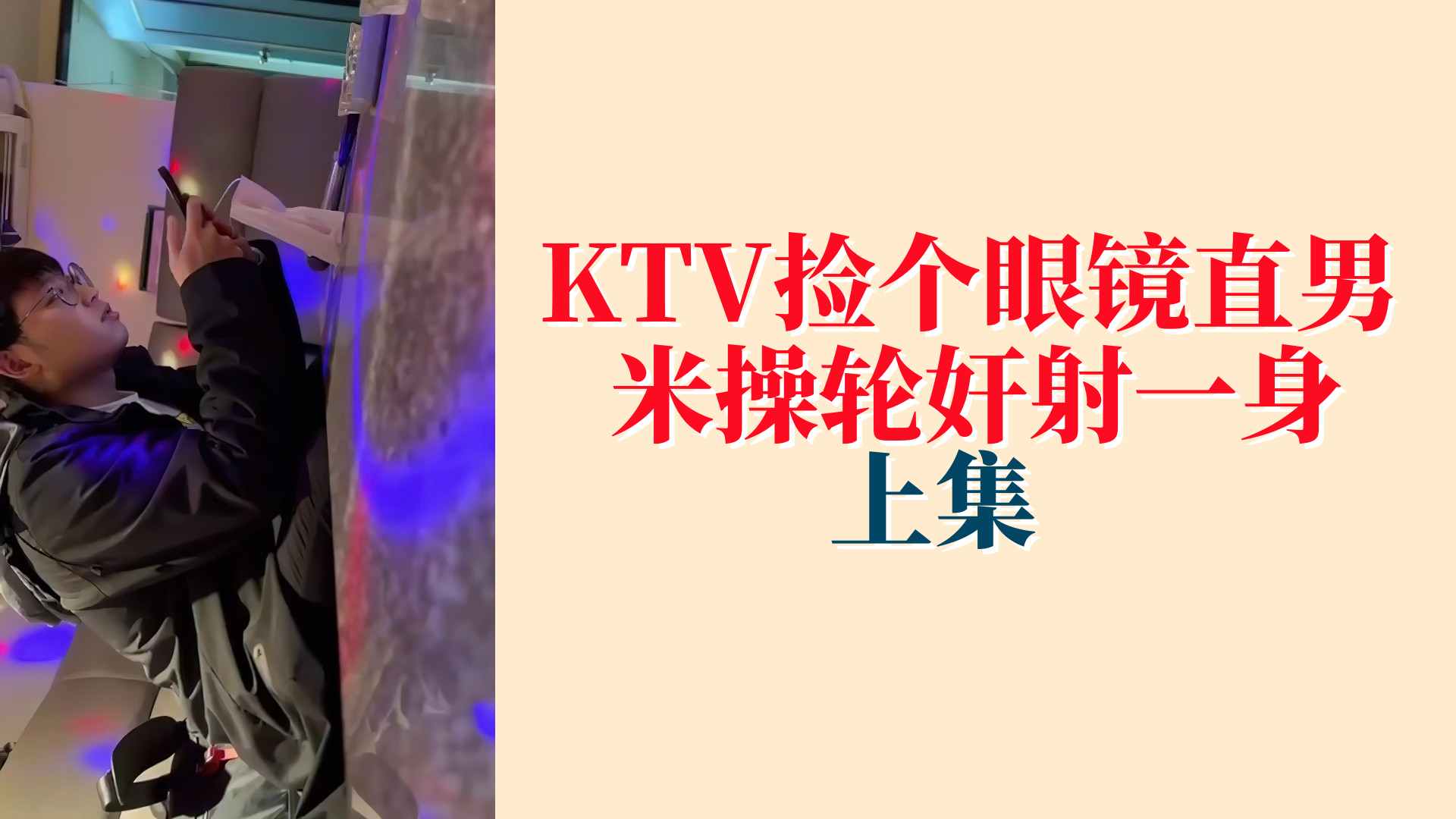 【上集】KTV撿個眼鏡直男，米操輪姦射一身